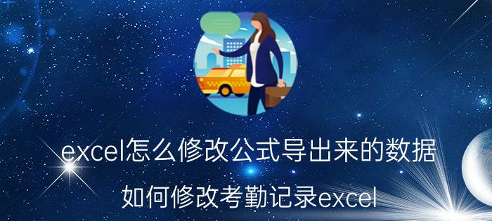 excel怎么修改公式导出来的数据 如何修改考勤记录excel？